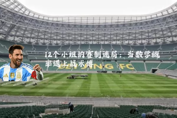 12个小组的赛制迷局：当数学概率遇上战术博弈