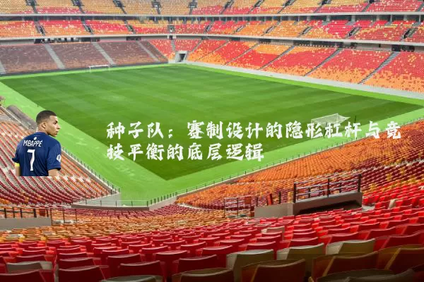 种子队：赛制设计的隐形杠杆与竞技平衡的底层逻辑