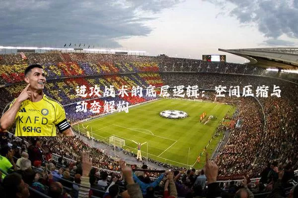 进攻战术的底层逻辑：空间压缩与动态解构