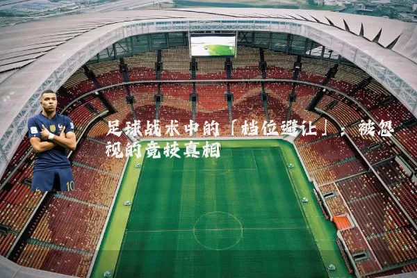 足球战术中的「档位避让」：被忽视的竞技真相