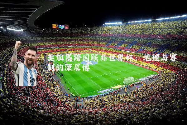 美加墨跨国联办世界杯：地理与赛制的深层博弈