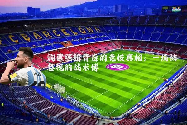购票逻辑背后的竞技真相：一场被忽视的战术博弈
