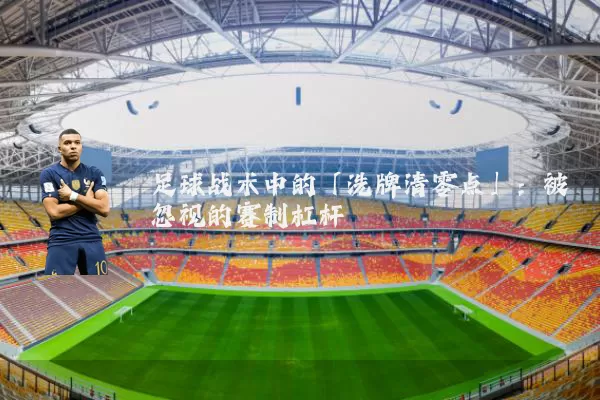 足球战术中的「洗牌清零点」：被忽视的赛制杠杆