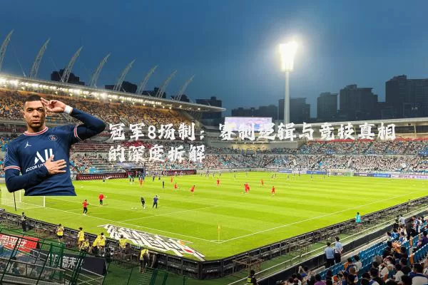 冠军8场制：赛制逻辑与竞技真相的深度拆解