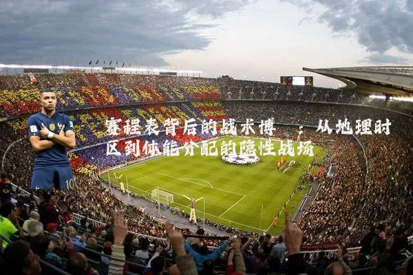 赛程表背后的战术博弈:从地理时区到体能分配的隐性战场