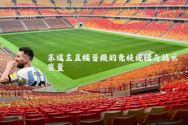东道主直接晋级的竞技逻辑与战术变量